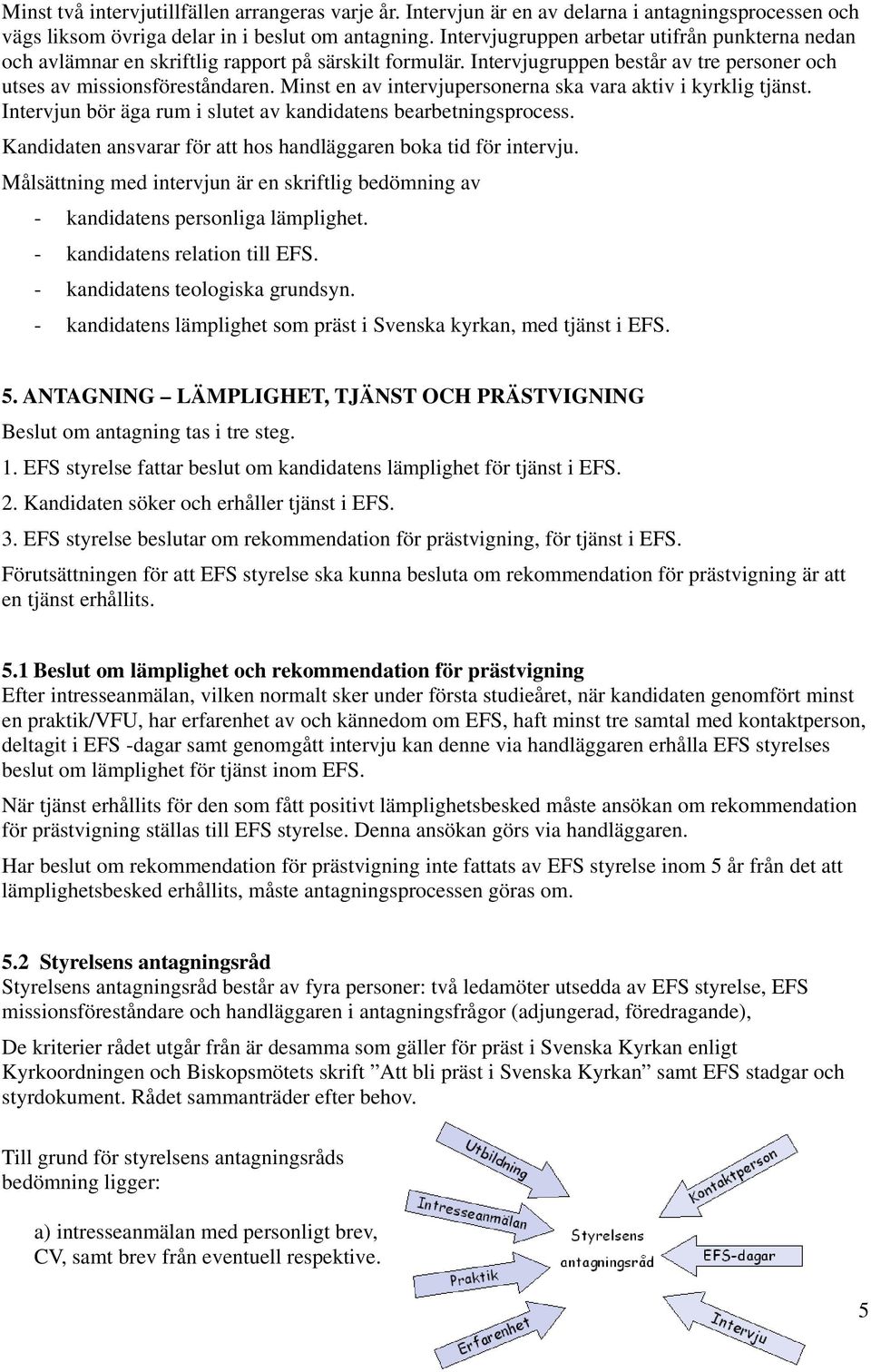 Minst en av intervjupersonerna ska vara aktiv i kyrklig tjänst. Intervjun bör äga rum i slutet av kandidatens bearbetningsprocess. Kandidaten ansvarar för att hos handläggaren boka tid för intervju.