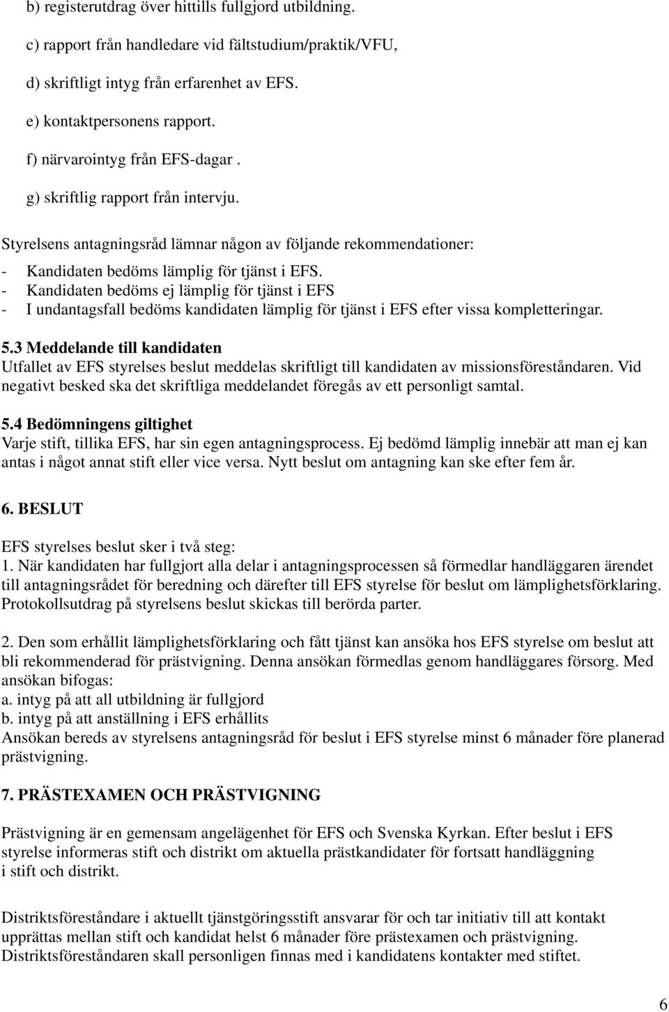 - Kandidaten bedöms ej lämplig för tjänst i EFS - I undantagsfall bedöms kandidaten lämplig för tjänst i EFS efter vissa kompletteringar. 5.