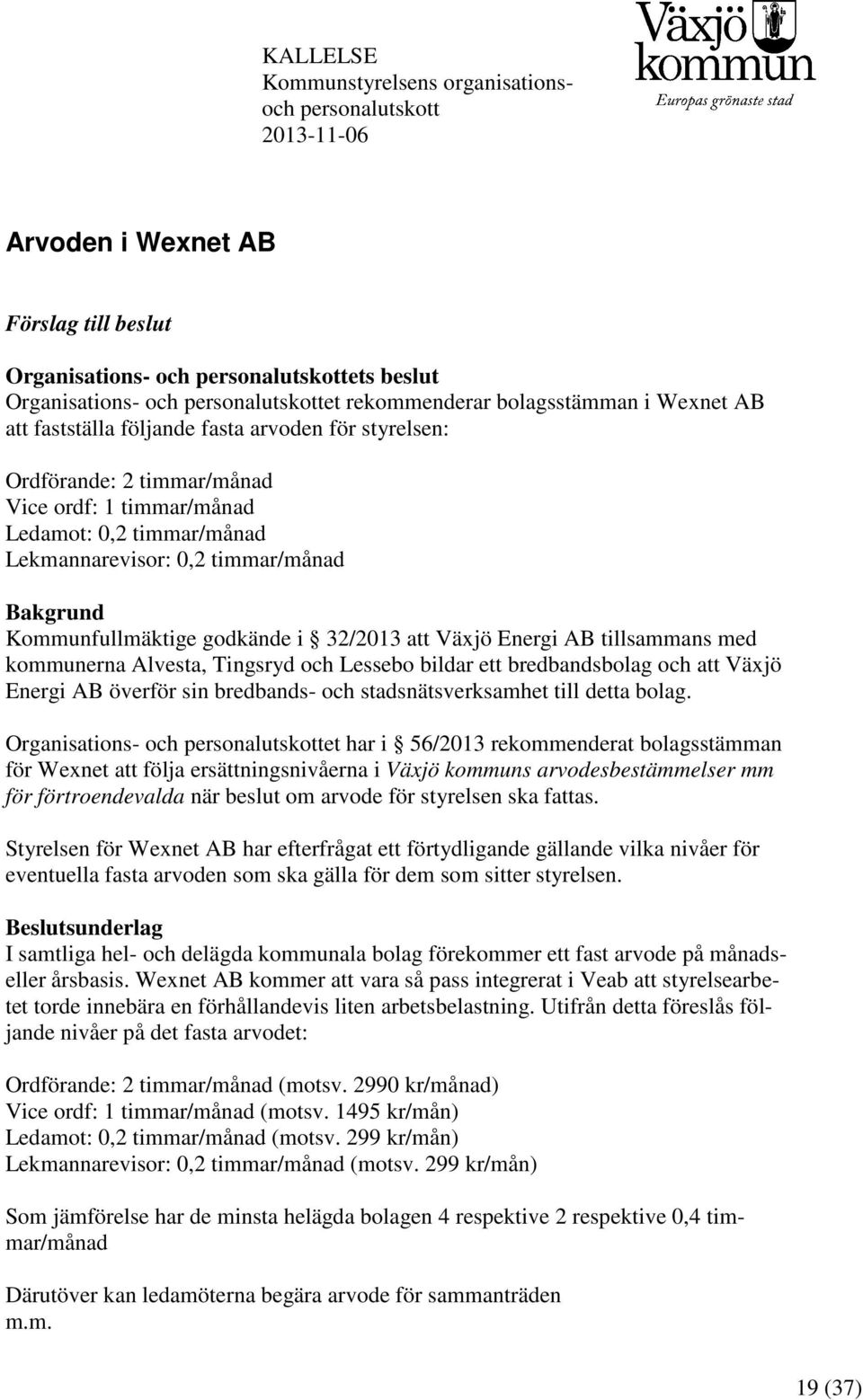 timmar/månad Bakgrund Kommunfullmäktige godkände i 32/2013 att Växjö Energi AB tillsammans med kommunerna Alvesta, Tingsryd och Lessebo bildar ett bredbandsbolag och att Växjö Energi AB överför sin