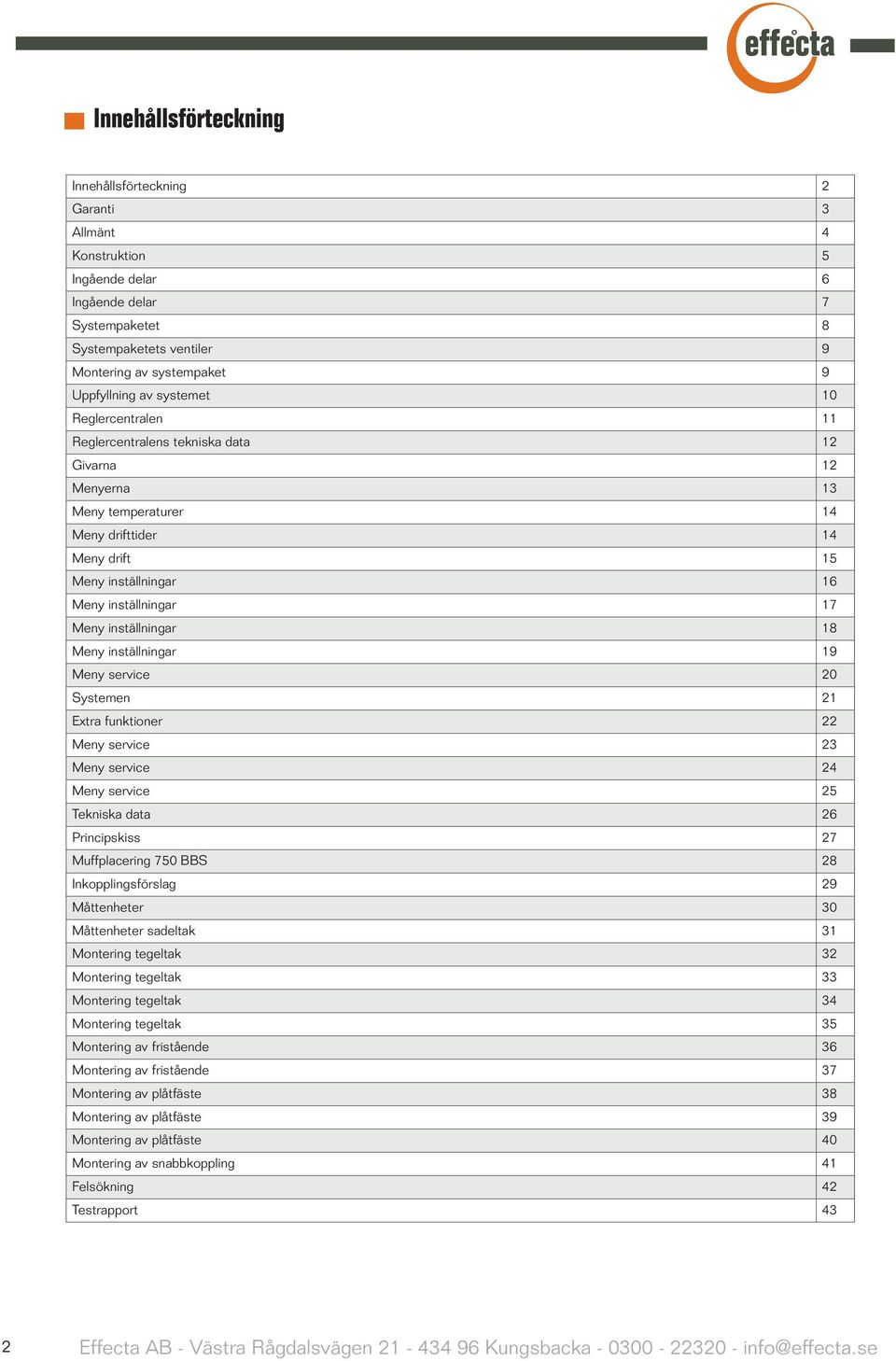 inställningar 18 Meny inställningar 19 Meny service 20 Systemen 21 Extra funktioner 22 Meny service 23 Meny service 24 Meny service 25 Tekniska data 26 Principskiss 27 Muffplacering 750 BBS 28