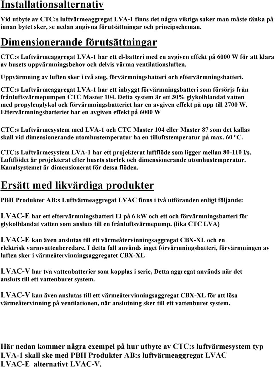 Uppvärmning av luften sker i två steg, förvärmningsbatteri och eftervärmningsbatteri.