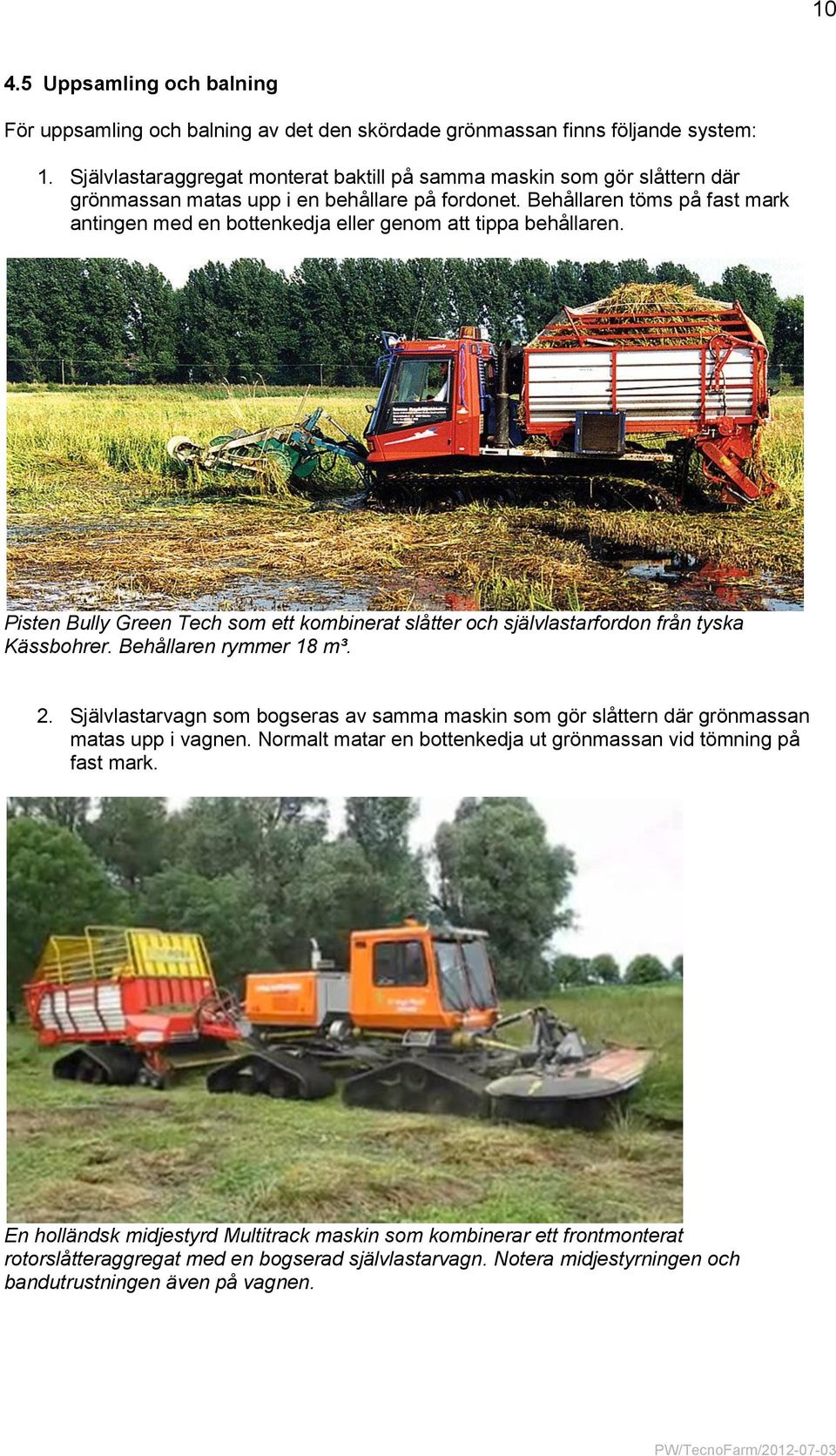 Behållaren töms på fast mark antingen med en bottenkedja eller genom att tippa behållaren. Pisten Bully Green Tech som ett kombinerat slåtter och självlastarfordon från tyska Kässbohrer.