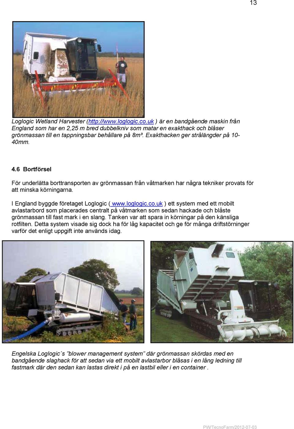 4.6 Bortförsel För underlätta borttransporten av grönmassan från våtmarken har några tekniker provats för att minska körningarna. I England byggde företaget Loglogic ( www.loglogic.co.