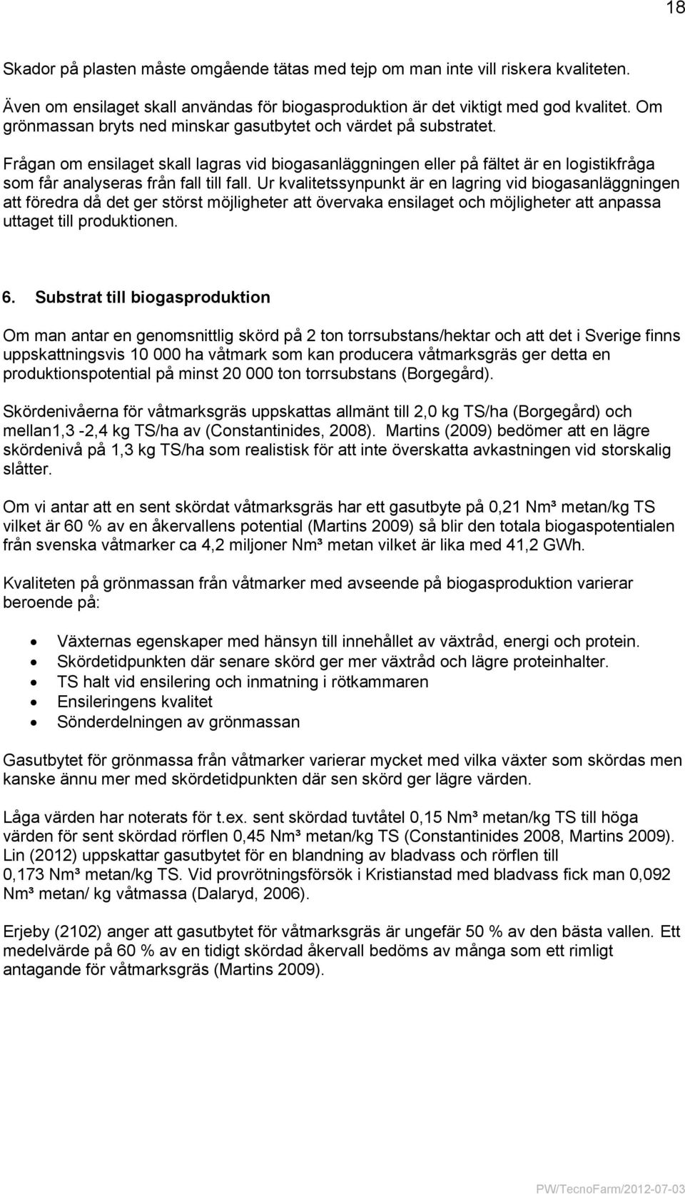 Ur kvalitetssynpunkt är en lagring vid biogasanläggningen att föredra då det ger störst möjligheter att övervaka ensilaget och möjligheter att anpassa uttaget till produktionen. 6.