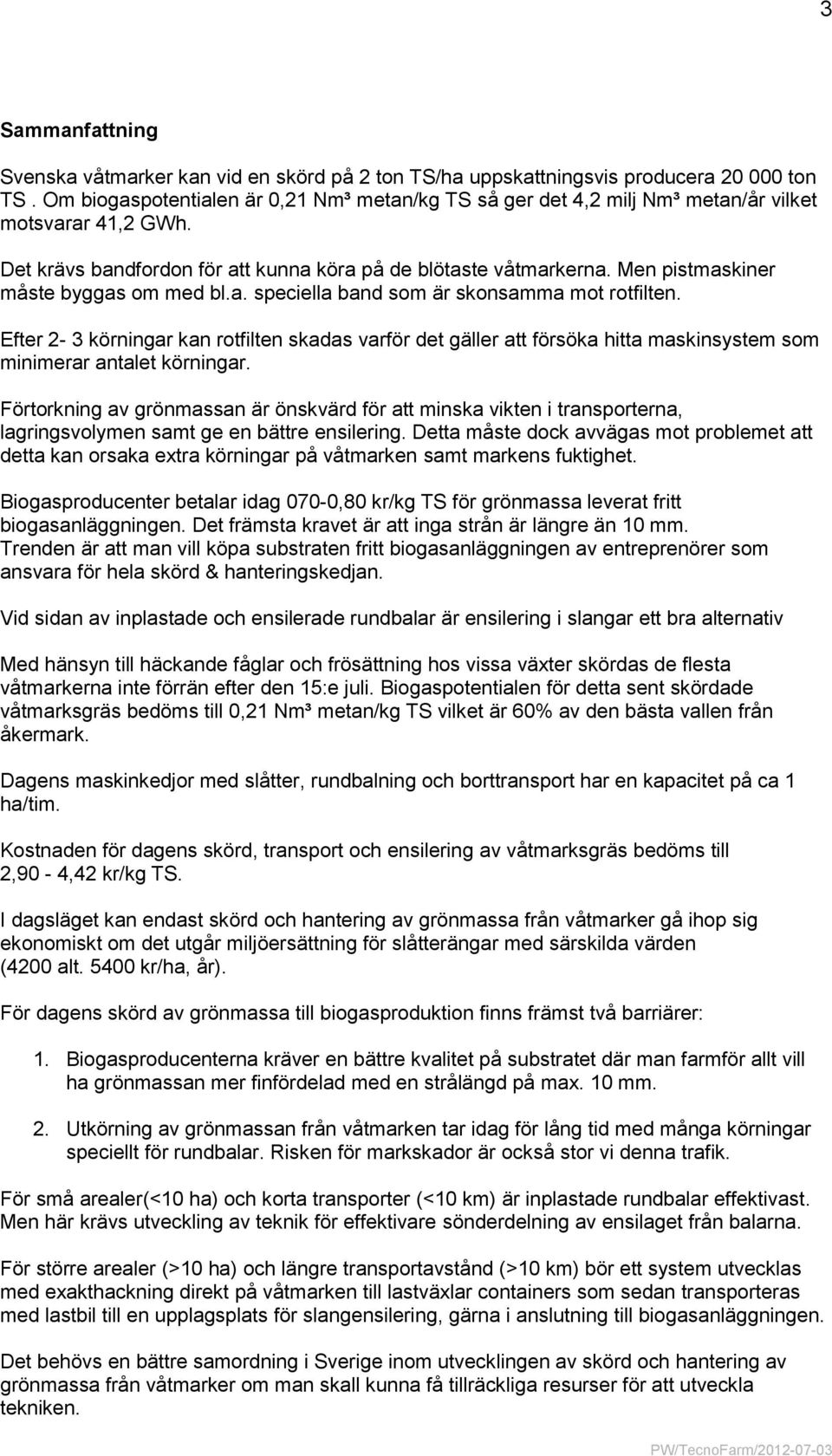 Men pistmaskiner måste byggas om med bl.a. speciella band som är skonsamma mot rotfilten.