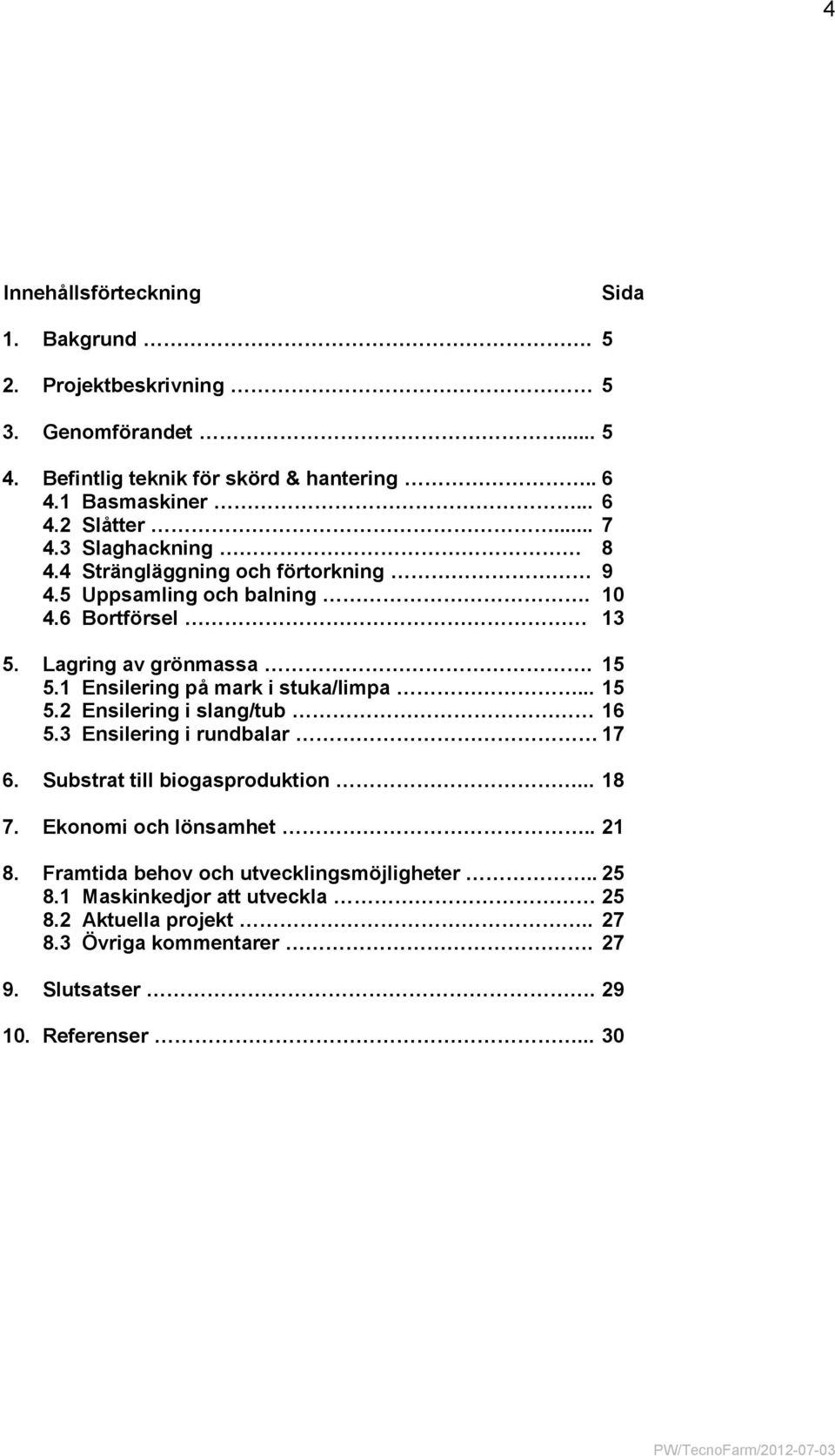 1 Ensilering på mark i stuka/limpa... 15 5.2 Ensilering i slang/tub 16 5.3 Ensilering i rundbalar 17 6. Substrat till biogasproduktion... 18 7.