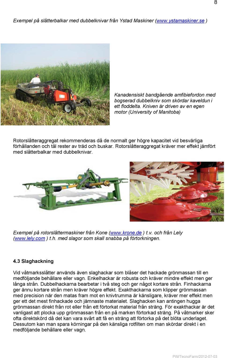 Rotorslåtteraggregat kräver mer effekt jämfört med slåtterbalkar med dubbelknivar. Exempel på rotorslåttermaskiner från Kone (www.krone.de ) t.v. och från Lely (www.lely.com ) t.h. med slagor som skall snabba på förtorkningen.