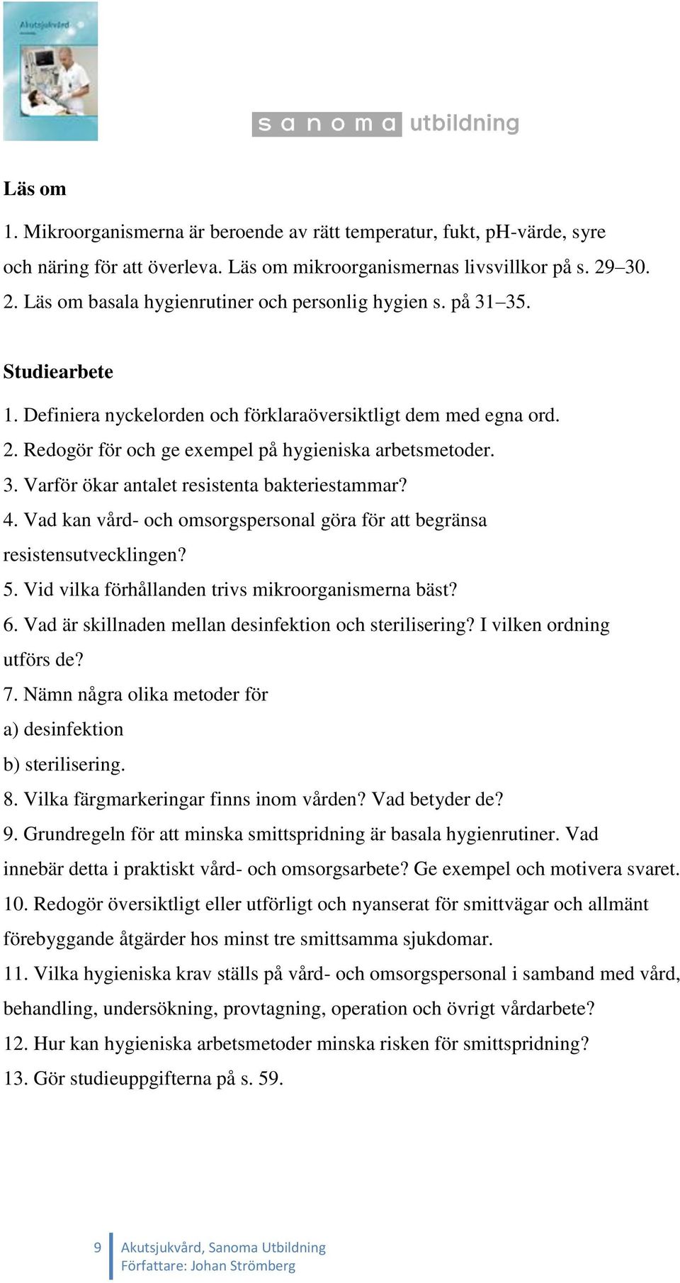 3. Varför ökar antalet resistenta bakteriestammar? 4. Vad kan vård- och omsorgspersonal göra för att begränsa resistensutvecklingen? 5. Vid vilka förhållanden trivs mikroorganismerna bäst? 6.