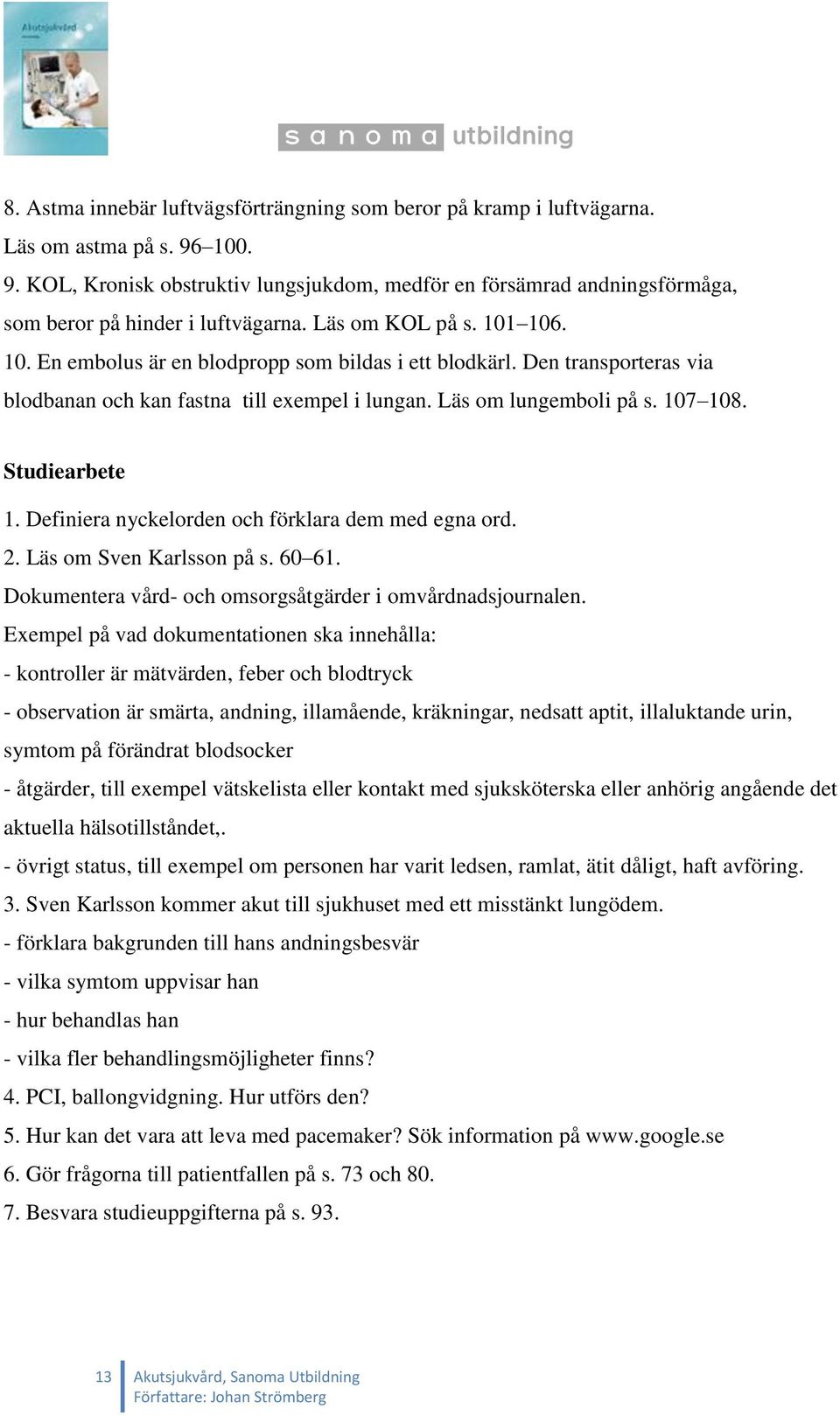 Den transporteras via blodbanan och kan fastna till exempel i lungan. Läs om lungemboli på s. 107 108. Studiearbete 1. Definiera nyckelorden och förklara dem med egna ord. 2.