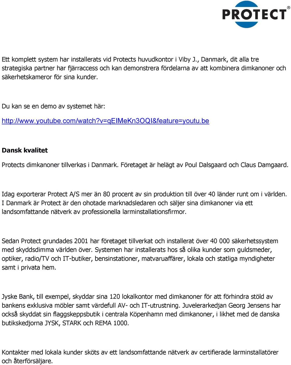 Du kan se en demo av systemet här: http://www.youtube.com/watch?v=qeimekn3oqi&feature=youtu.be Dansk kvalitet Protects dimkanoner tillverkas i Danmark.