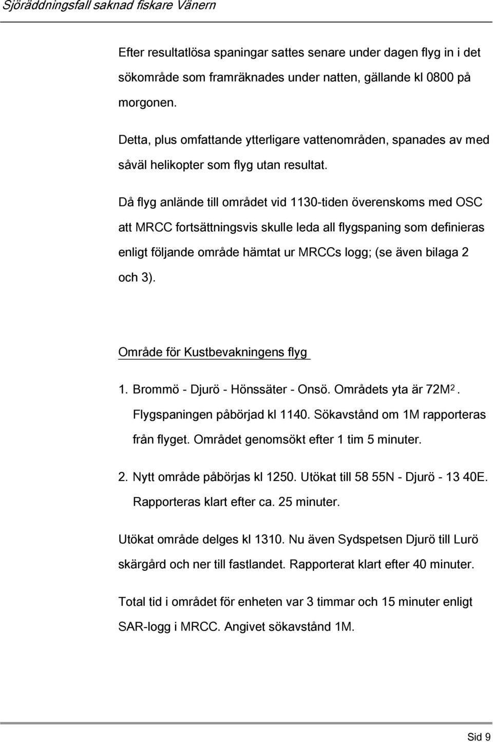 Då flyg anlände till området vid 1130-tiden överenskoms med OSC att MRCC fortsättningsvis skulle leda all flygspaning som definieras enligt följande område hämtat ur MRCCs logg; (se även bilaga 2 och