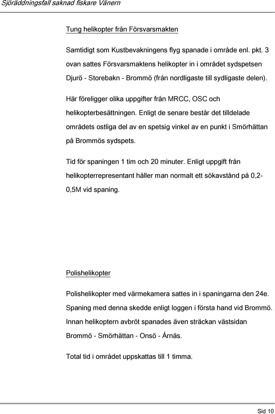 Här föreligger olika uppgifter från MRCC, OSC och helikopterbesättningen. Enligt de senare består det tilldelade områdets ostliga del av en spetsig vinkel av en punkt i Smörhättan på Brommös sydspets.