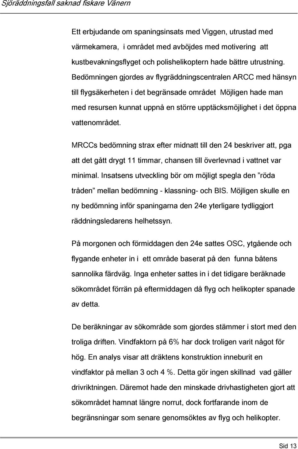 vattenområdet. MRCCs bedömning strax efter midnatt till den 24 beskriver att, pga att det gått drygt 11 timmar, chansen till överlevnad i vattnet var minimal.