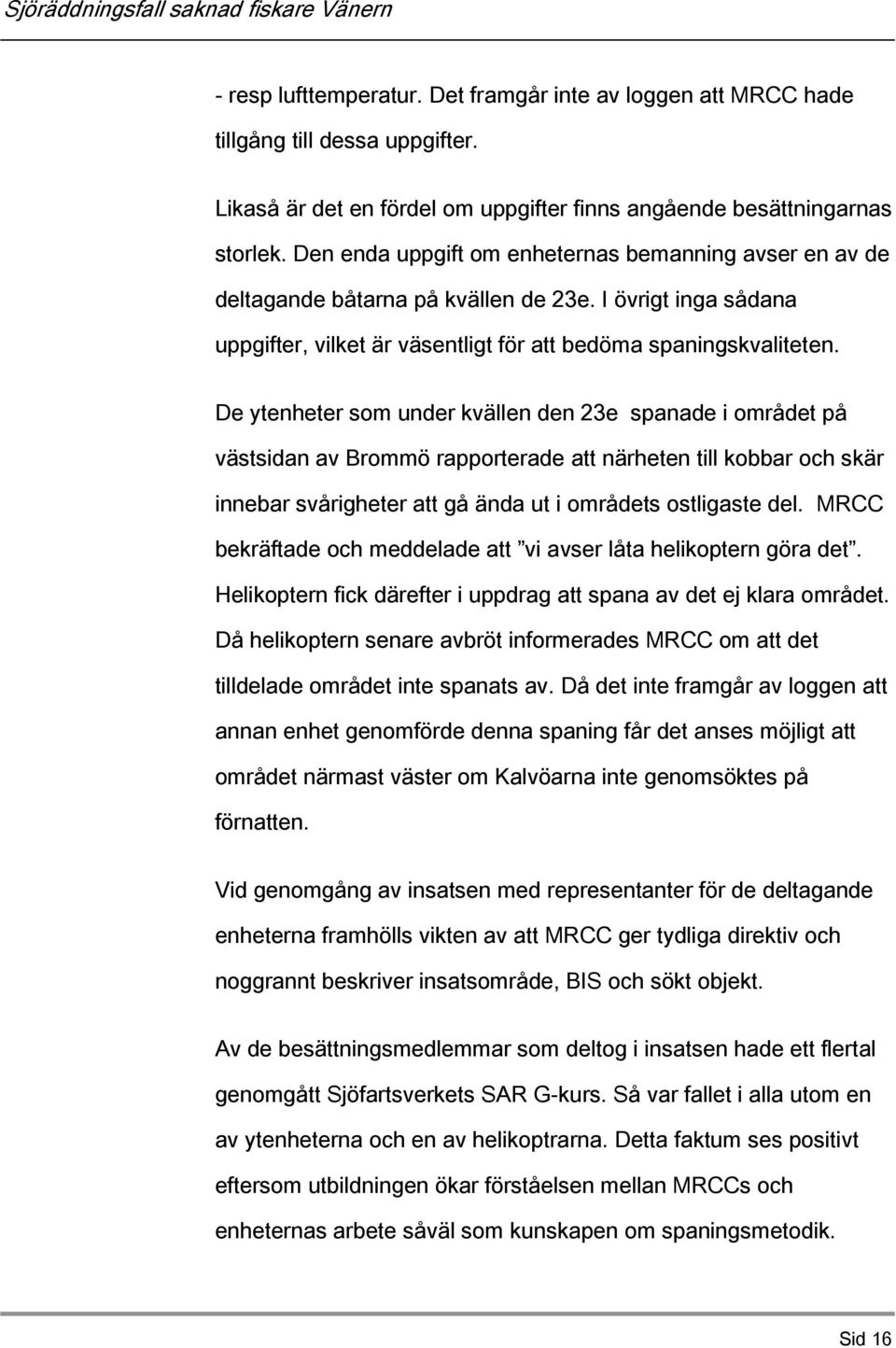 De ytenheter som under kvällen den 23e spanade i området på västsidan av Brommö rapporterade att närheten till kobbar och skär innebar svårigheter att gå ända ut i områdets ostligaste del.