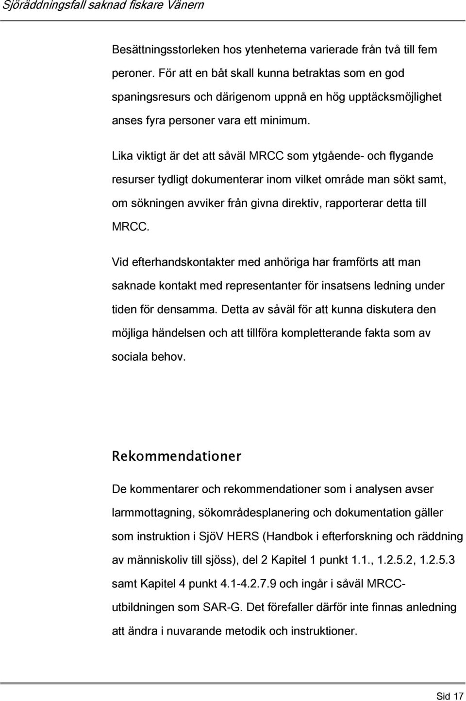 Lika viktigt är det att såväl MRCC som ytgående- och flygande resurser tydligt dokumenterar inom vilket område man sökt samt, om sökningen avviker från givna direktiv, rapporterar detta till MRCC.