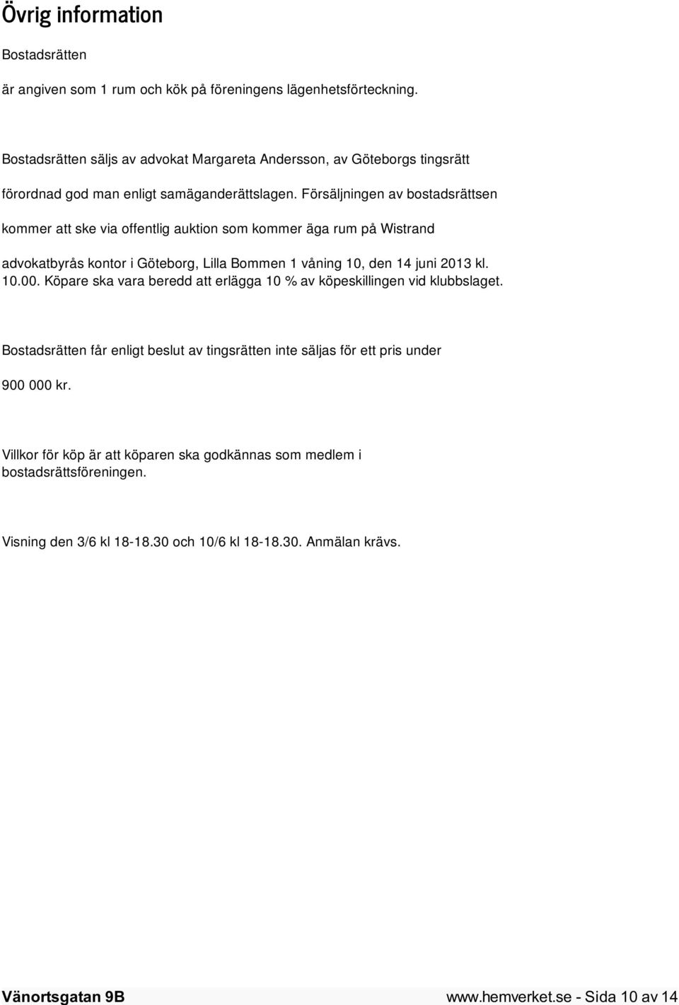 Försäljningen av bostadsrättsen kommer att ske via offentlig auktion som kommer äga rum på Wistrand advokatbyrås kontor i Göteborg, Lilla Bommen 1 våning 10, den 14 juni 2013 kl. 10.00.