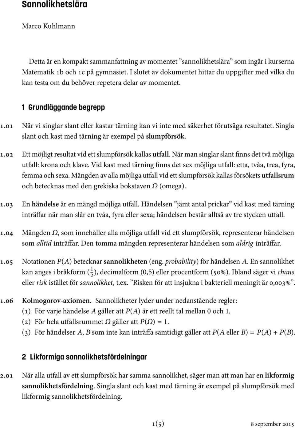 06 När vi singlar slant eller kastar tärning kan vi inte med säkerhet förutsäga resultatet. Singla slant och kast med tärning är exempel på slumpförsök.