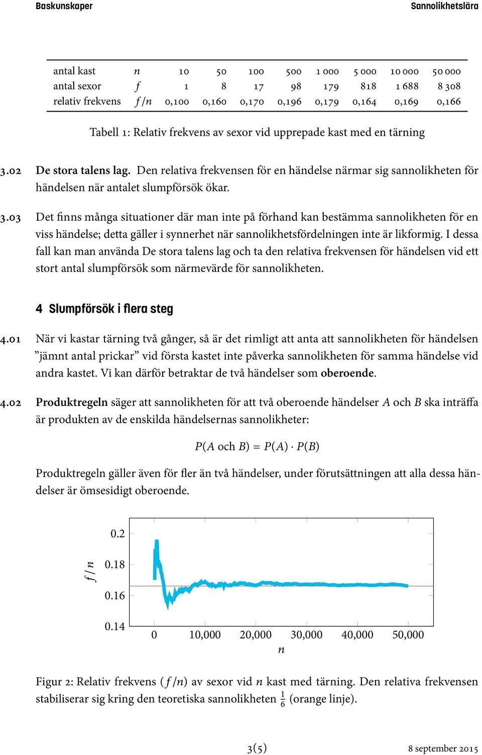 Det finns många situationer där man inte på förhand kan bestämma sannolikheten för en viss händelse; detta gäller i synnerhet när sannolikhetsfördelningen inte är likformig.