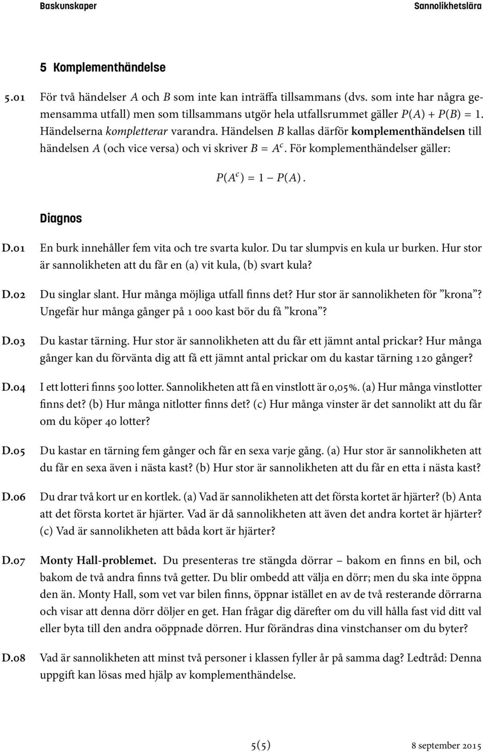 01 D.0 D.03 D.0 D.05 D.06 D.07 D.08 En burk innehåller fem vita och tre svarta kulor. Du tar slumpvis en kula ur burken. Hur stor är sannolikheten att du får en (a) vit kula, (b) svart kula?