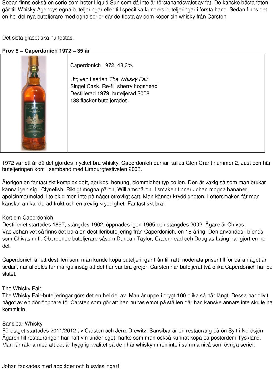 Sedan finns det en hel del nya buteljerare med egna serier där de flesta av dem köper sin whisky från Carsten. Det sista glaset ska nu testas.