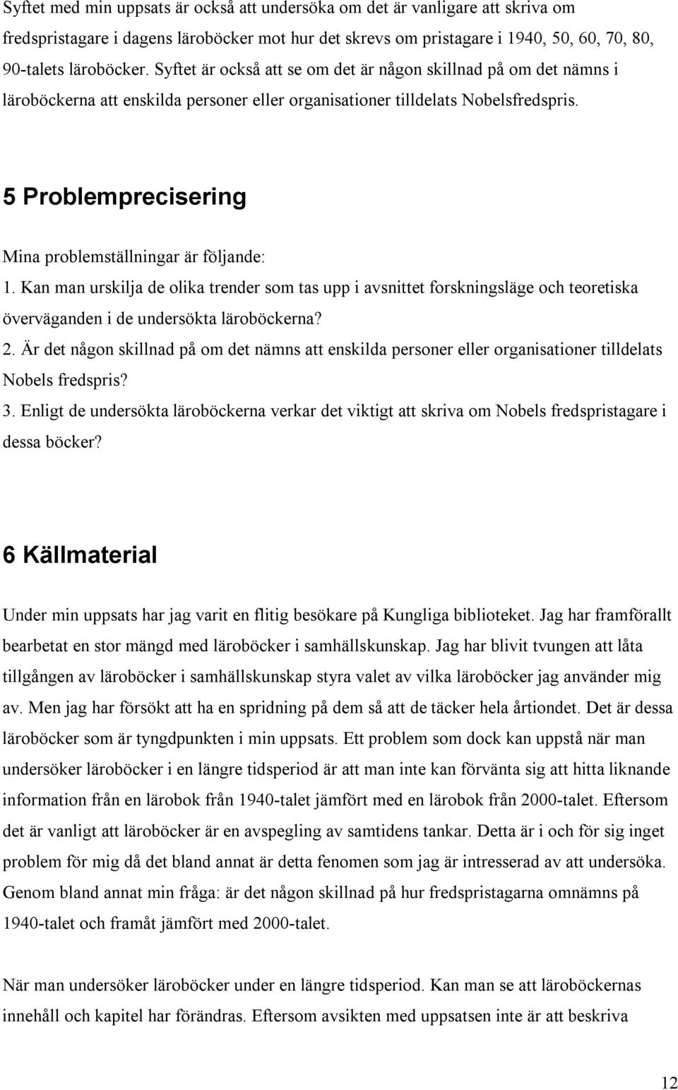 5 Problemprecisering Mina problemställningar är följande: 1. Kan man urskilja de olika trender som tas upp i avsnittet forskningsläge och teoretiska överväganden i de undersökta läroböckerna? 2.