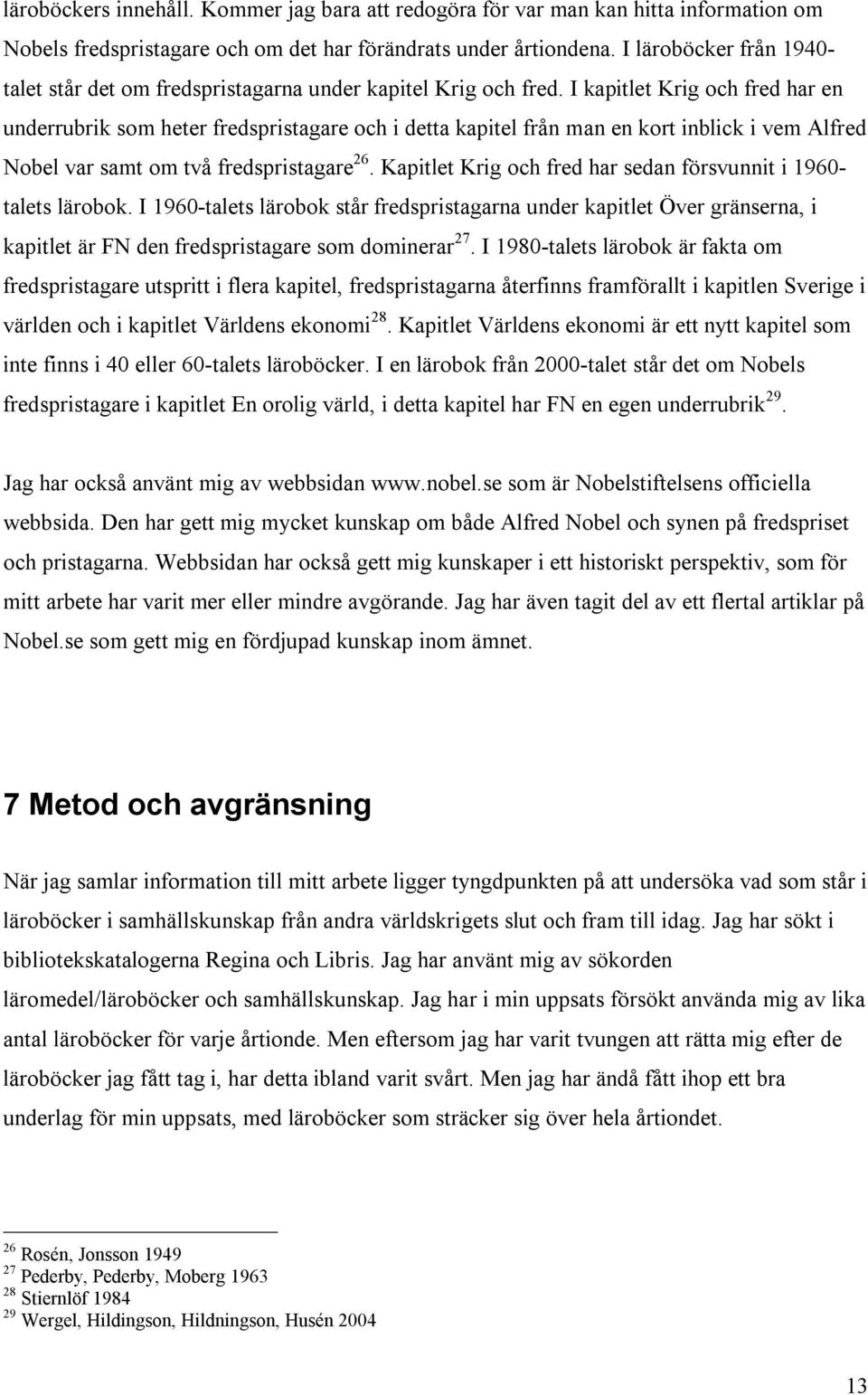 I kapitlet Krig och fred har en underrubrik som heter fredspristagare och i detta kapitel från man en kort inblick i vem Alfred Nobel var samt om två fredspristagare 26.