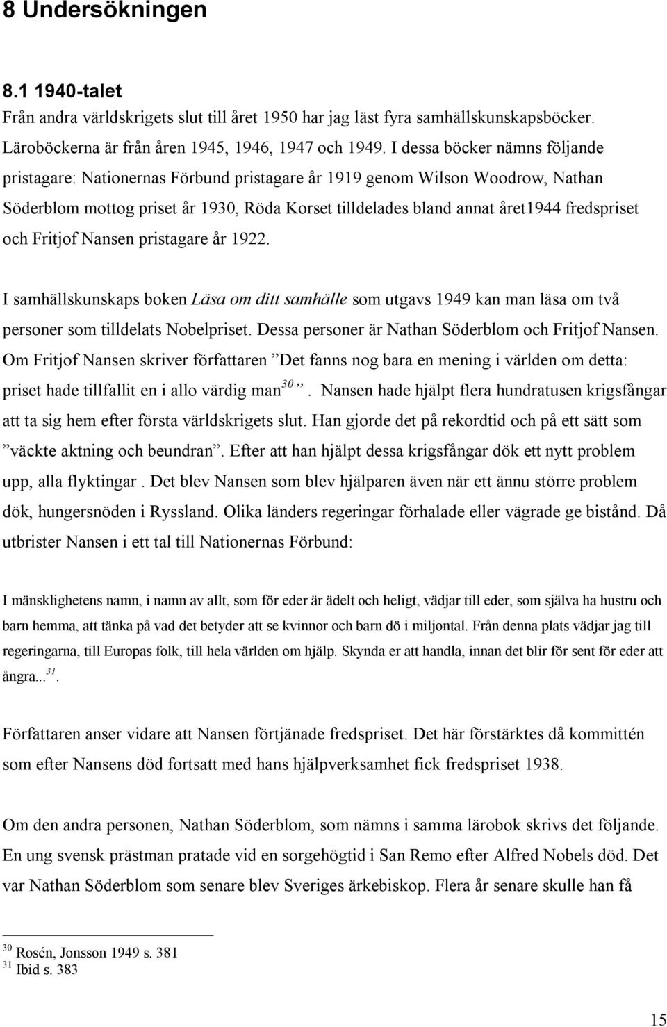 och Fritjof Nansen pristagare år 1922. I samhällskunskaps boken Läsa om ditt samhälle som utgavs 1949 kan man läsa om två personer som tilldelats Nobelpriset.