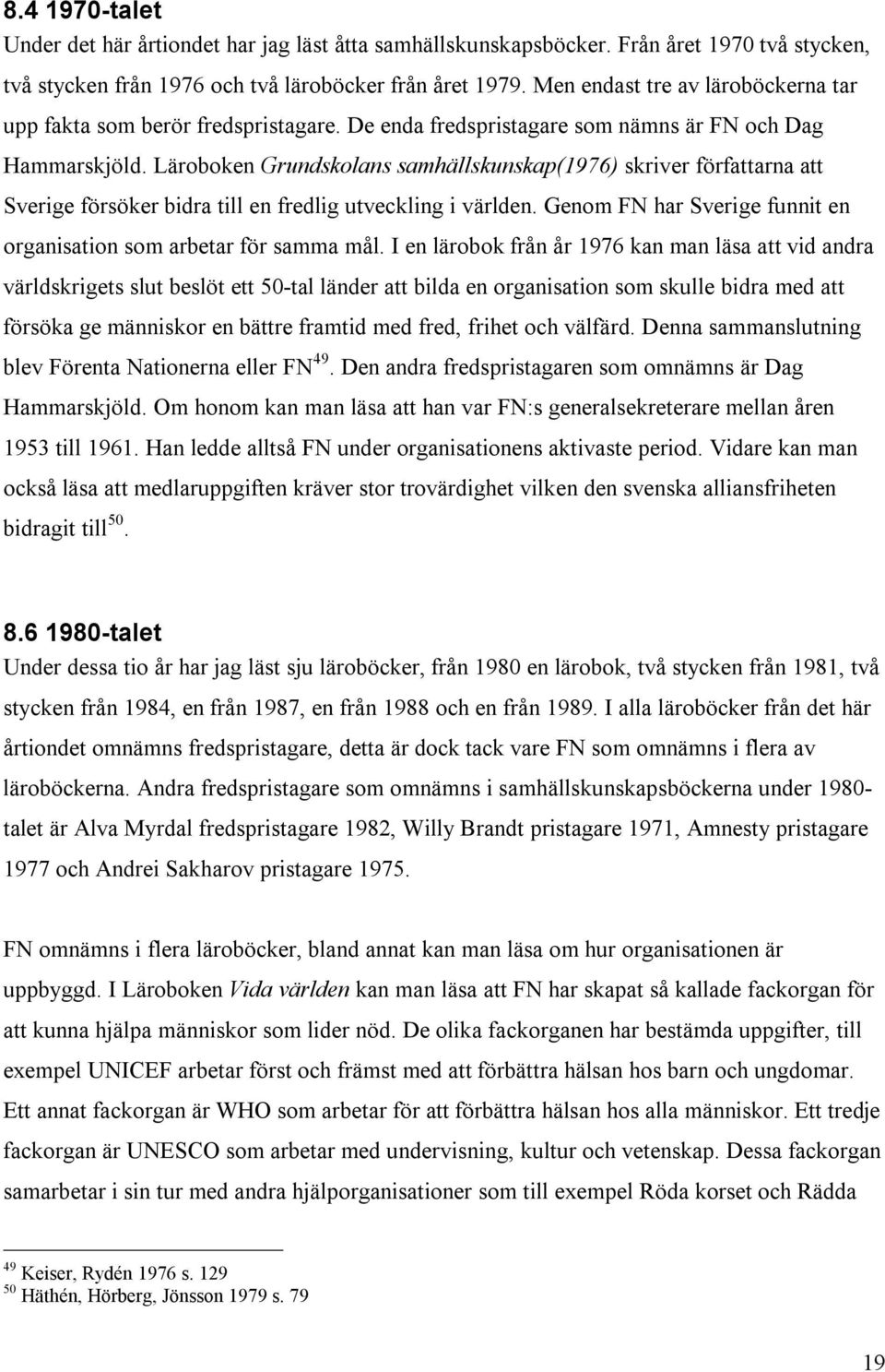 Läroboken Grundskolans samhällskunskap(1976) skriver författarna att Sverige försöker bidra till en fredlig utveckling i världen. Genom FN har Sverige funnit en organisation som arbetar för samma mål.