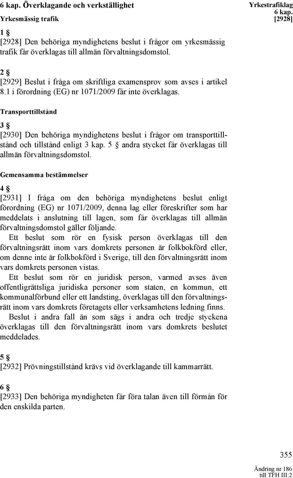 Transporttillstånd 3 [2930] Den behöriga myndighetens beslut i frågor om transporttillstånd och tillstånd enligt 3 kap. 5 andra stycket får överklagas till allmän förvaltningsdomstol.