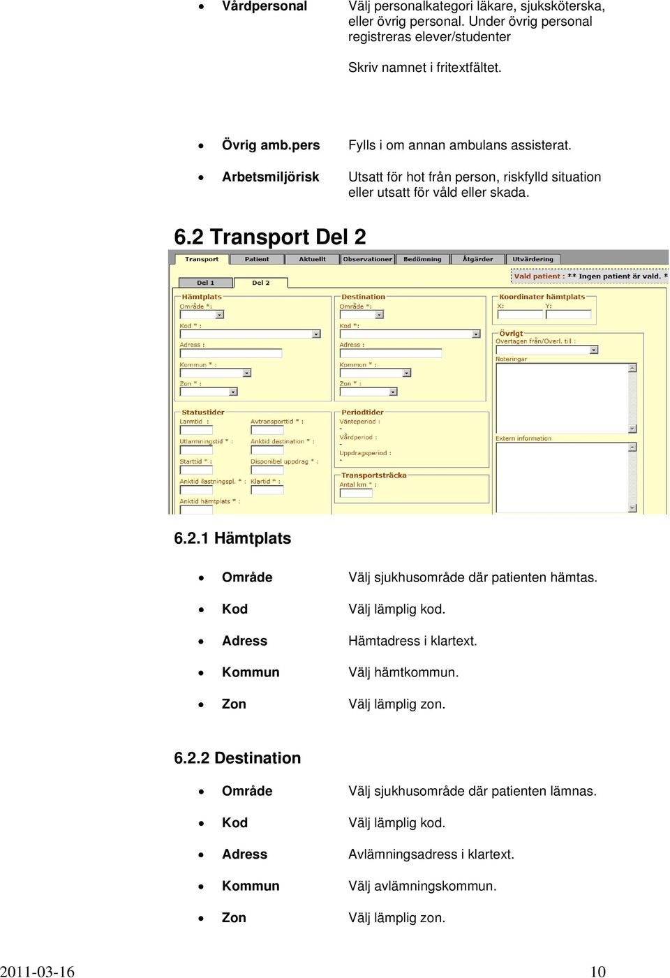 Transport Del 2 6.2.1 Hämtplats Område Välj sjukhusområde där patienten hämtas. Kod Välj lämplig kod. Adress Hämtadress i klartext. Kommun Välj hämtkommun.