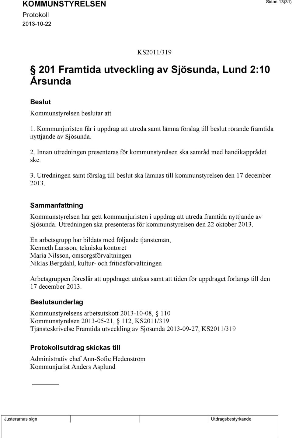 3. Utredningen samt förslag till beslut ska lämnas till kommunstyrelsen den 17 december 2013. Kommunstyrelsen har gett kommunjuristen i uppdrag att utreda framtida nyttjande av Sjösunda.