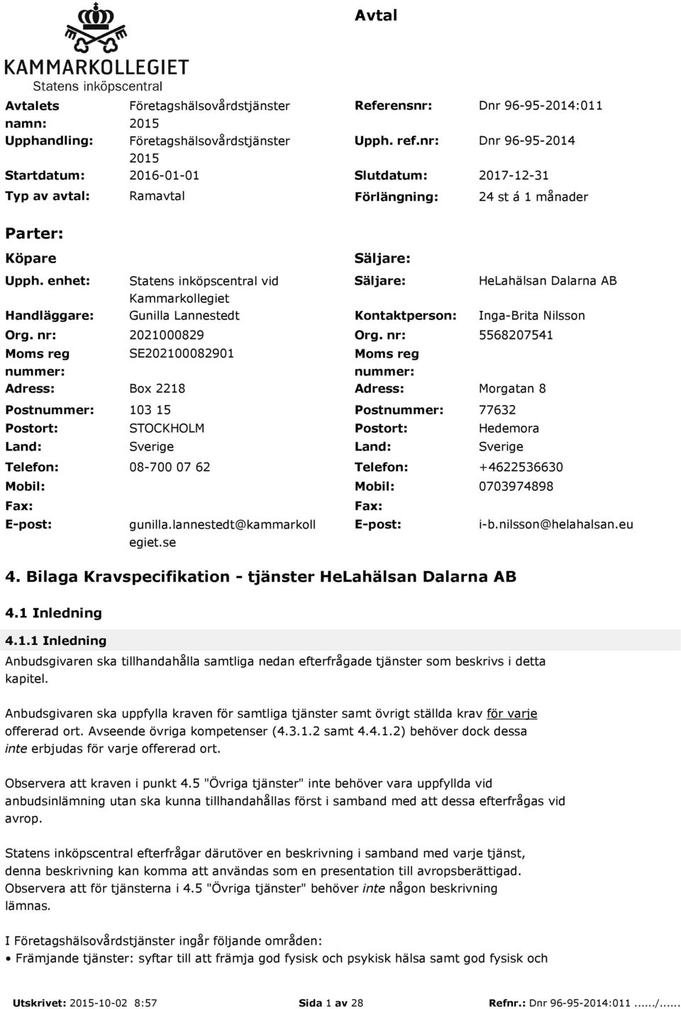 nr: Moms reg nummer: Adress: Postnummer: Postort: Land: Telefon: Mobil: Fax: E-post: Säljare: Statens inköpscentral vid Kammarkollegiet Säljare: HeLahälsan Dalarna AB Gunilla Lannestedt