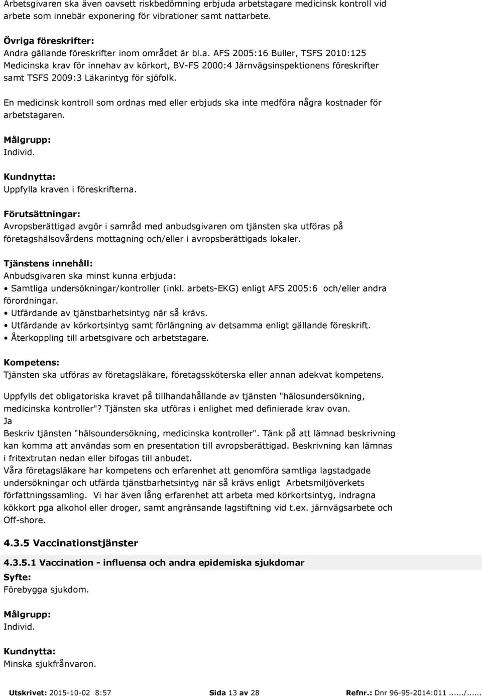 En medicinsk kontroll som ordnas med eller erbjuds ska inte medföra några kostnader för arbetstagaren. Uppfylla kraven i föreskrifterna. Samtliga undersökningar/kontroller (inkl.