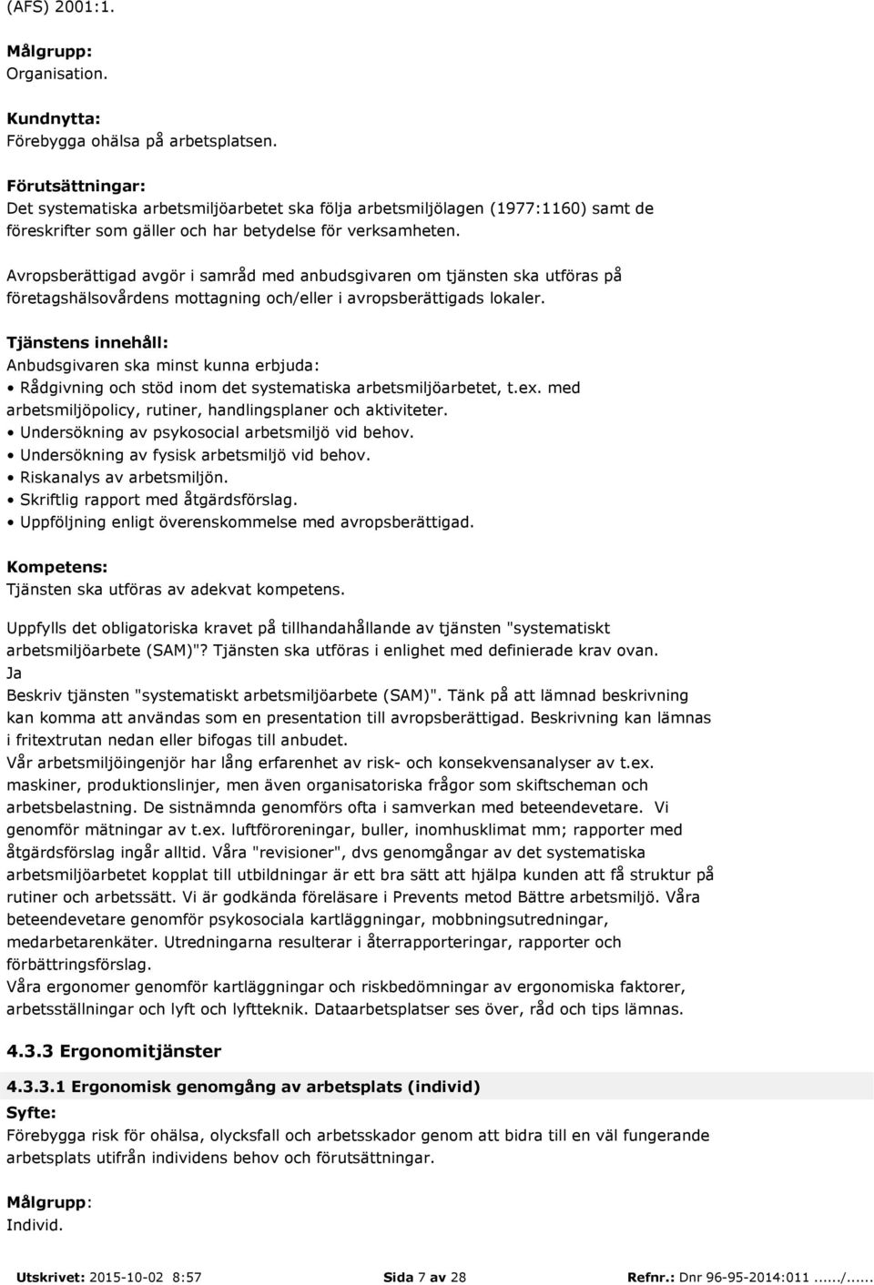 Rådgivning och stöd inom det systematiska arbetsmiljöarbetet, t.ex. med arbetsmiljöpolicy, rutiner, handlingsplaner och aktiviteter. Undersökning av psykosocial arbetsmiljö vid behov.