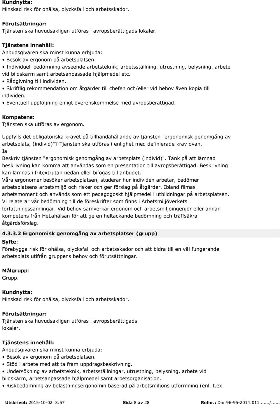 Skriftlig rekommendation om åtgärder till chefen och/eller vid behov även kopia till individen. Eventuell uppföljning enligt överenskommelse med avropsberättigad. Tjänsten ska utföras av ergonom.