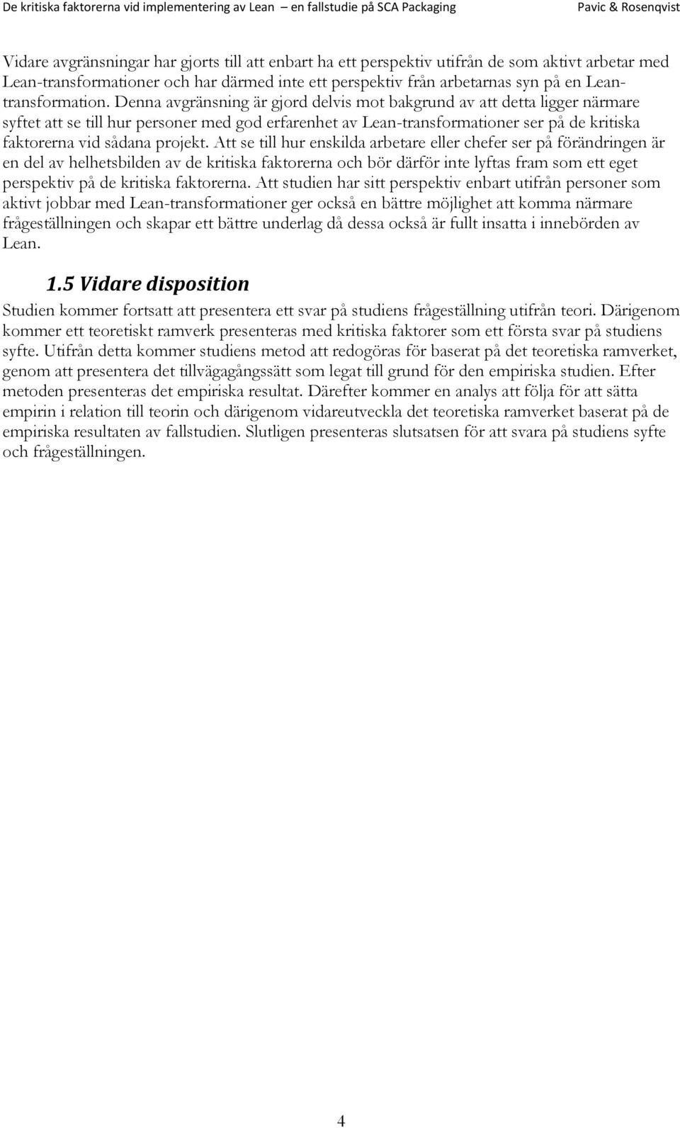 Denna avgränsning är gjord delvis mot bakgrund av att detta ligger närmare syftet att se till hur personer med god erfarenhet av Lean-transformationer ser på de kritiska faktorerna vid sådana projekt.