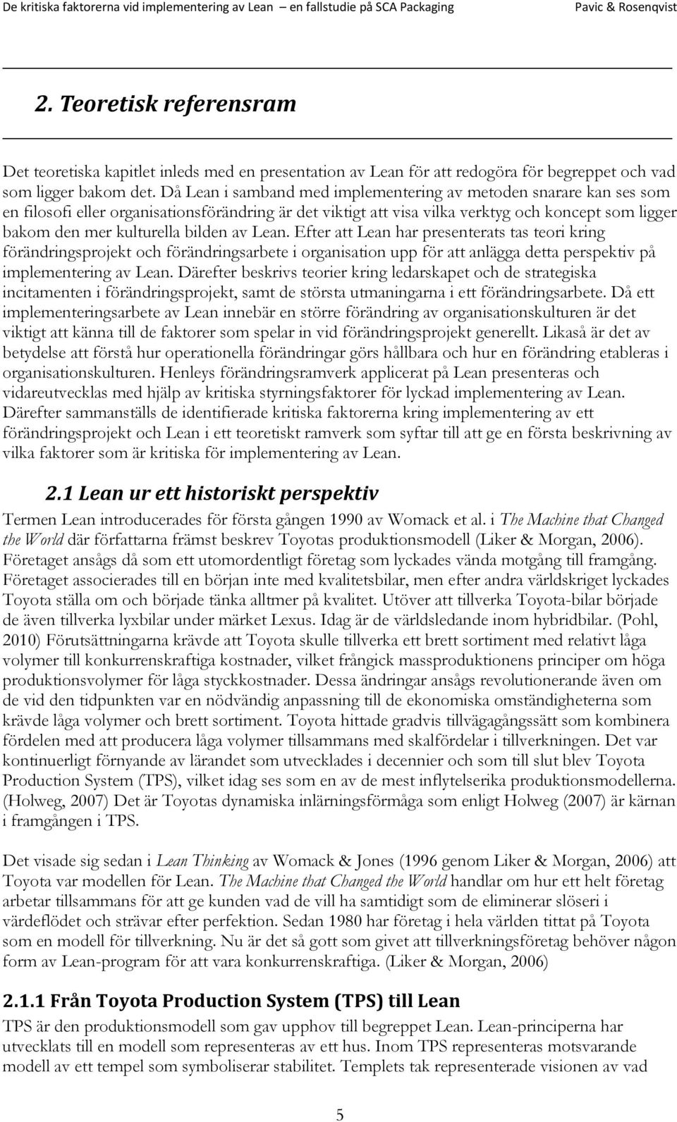 bilden av Lean. Efter att Lean har presenterats tas teori kring förändringsprojekt och förändringsarbete i organisation upp för att anlägga detta perspektiv på implementering av Lean.