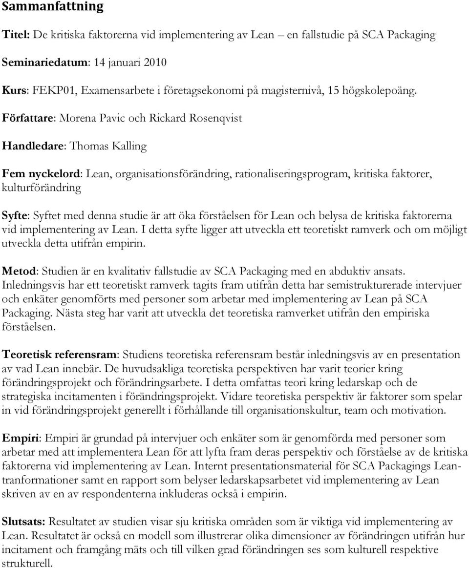 Författare: Morena Pavic och Rickard Rosenqvist Handledare: Thomas Kalling Fem nyckelord: Lean, organisationsförändring, rationaliseringsprogram, kritiska faktorer, kulturförändring Syfte: Syftet med