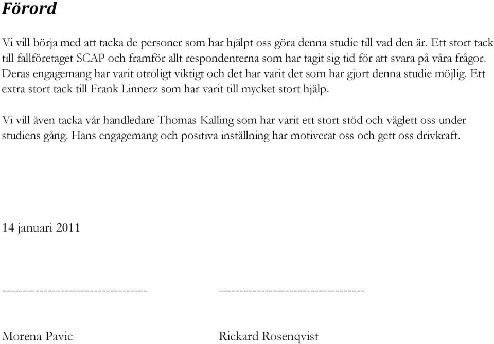 Deras engagemang har varit otroligt viktigt och det har varit det som har gjort denna studie möjlig. Ett extra stort tack till Frank Linnerz som har varit till mycket stort hjälp.