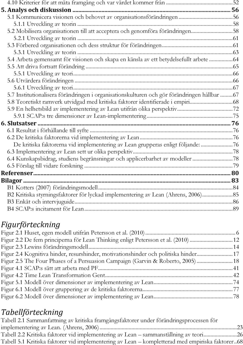 4 Arbeta gemensamt för visionen och skapa en känsla av ett betydelsefullt arbete... 64 5.5 Att driva fortsatt förändring... 65 5.5.1 Utveckling av teori... 66 5.6 Utvärdera förändringen... 66 5.6.1 Utveckling av teori... 67 5.