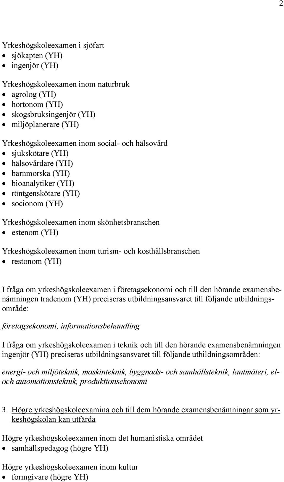 turism- och kosthållsbranschen restonom (YH) I fråga om yrkeshögskoleexamen i företagsekonomi och till den hörande examensbenämningen tradenom (YH) preciseras utbildningsansvaret till följande