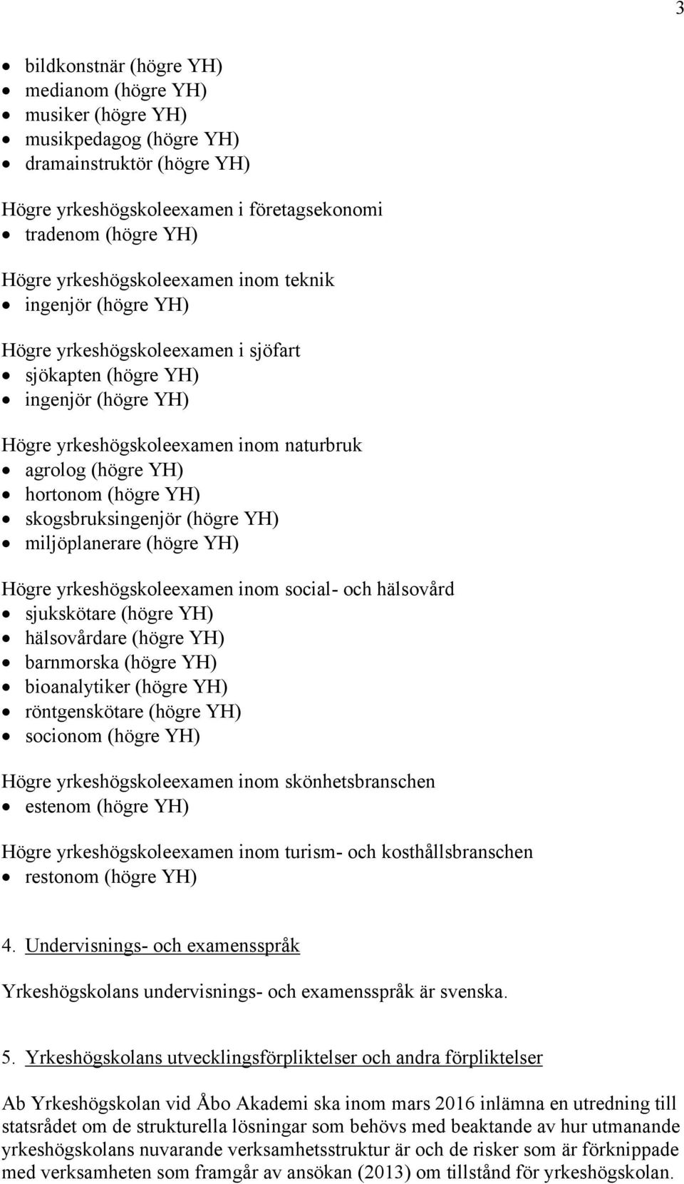 (högre YH) skogsbruksingenjör (högre YH) miljöplanerare (högre YH) Högre yrkeshögskoleexamen inom social- och hälsovård sjukskötare (högre YH) hälsovårdare (högre YH) barnmorska (högre YH)