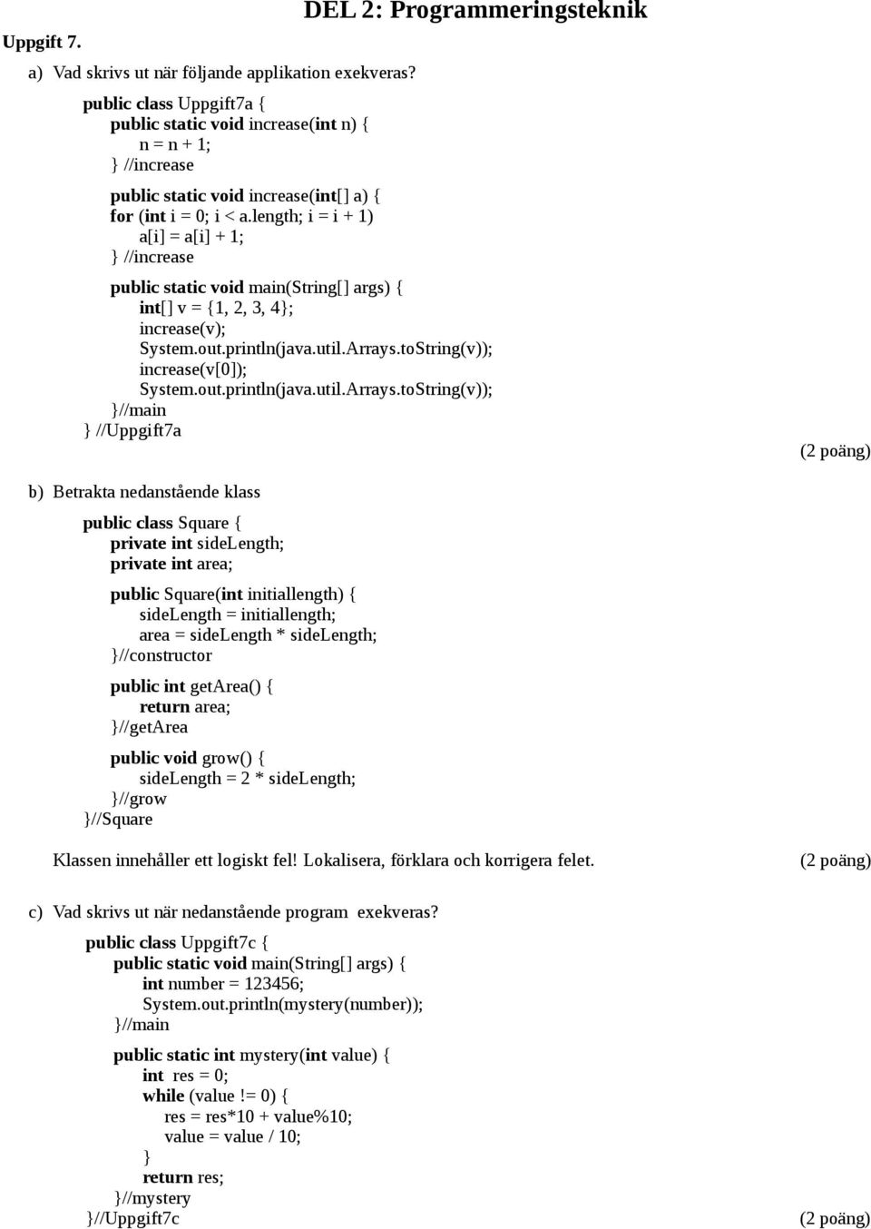 length; i = i + 1) a[i] = a[i] + 1; } //increase DEL 2: Programmeringsteknik public static void main(string[] args) { int[] v = {1, 2, 3, 4}; increase(v); System.out.println(java.util.Arrays.