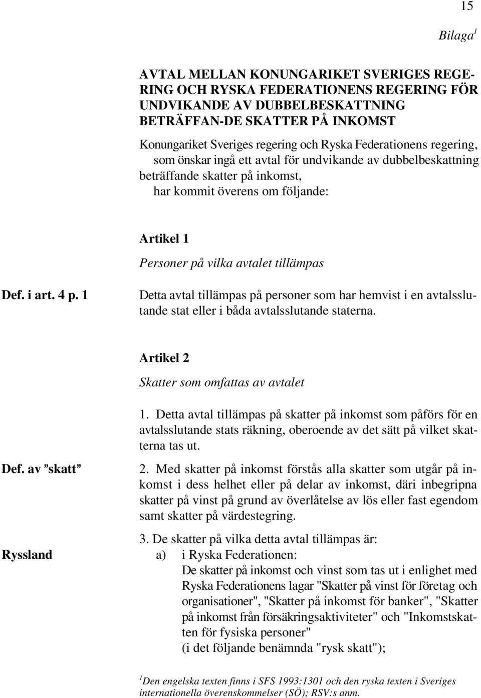 tillämpas Def. i art. 4 p. 1 Detta avtal tillämpas på personer som har hemvist i en avtalsslutande stat eller i båda avtalsslutande staterna. Artikel 2 Skatter som omfattas av avtalet 1.