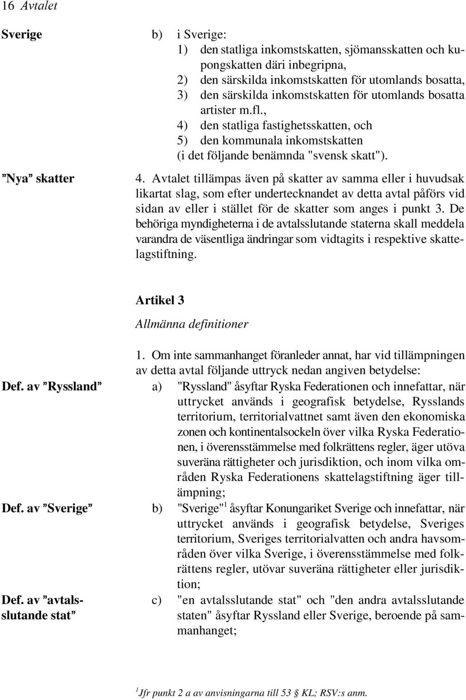 Avtalet tillämpas även på skatter av samma eller i huvudsak likartat slag, som efter undertecknandet av detta avtal påförs vid sidan av eller i stället för de skatter som anges i punkt 3.