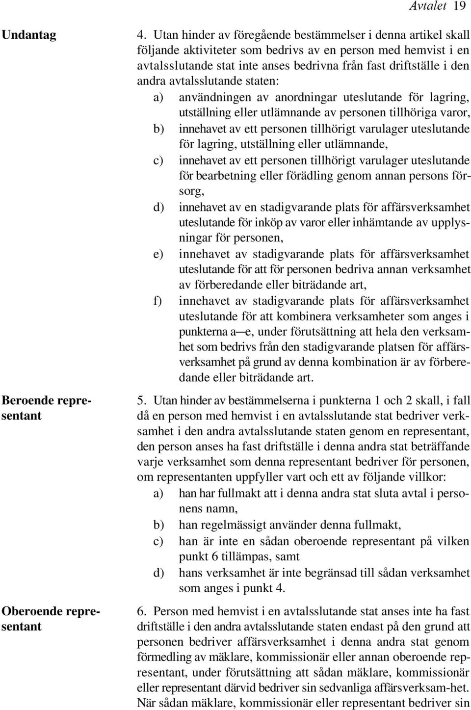 avtalsslutande staten: a) användningen av anordningar uteslutande för lagring, utställning eller utlämnande av personen tillhöriga varor, b) innehavet av ett personen tillhörigt varulager uteslutande