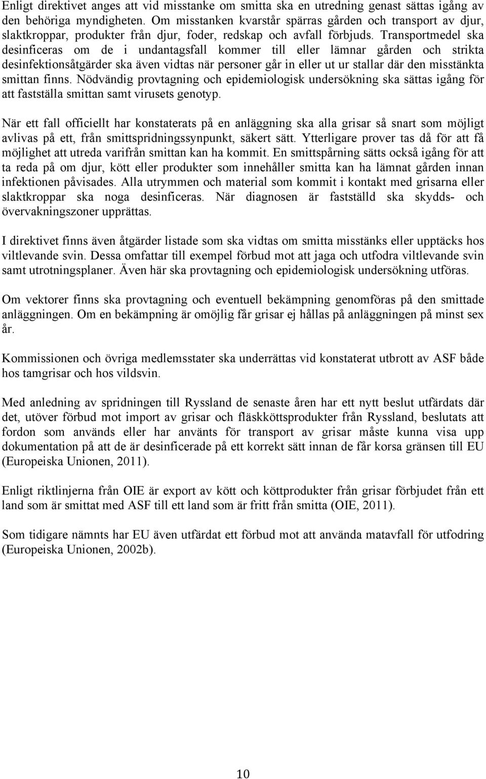 Transportmedel ska desinficeras om de i undantagsfall kommer till eller lämnar gården och strikta desinfektionsåtgärder ska även vidtas när personer går in eller ut ur stallar där den misstänkta