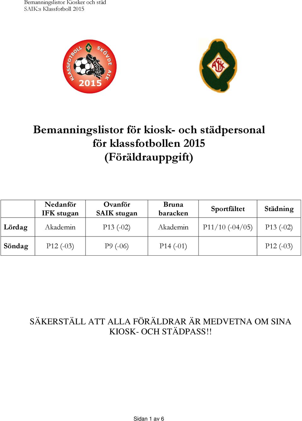 Akademin P13 (-02) Akademin P11/10 (-04/05) P13 (-02) Söndag P12 (-03) P9 (-06) P14