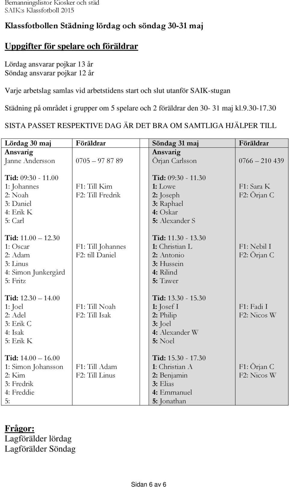 30 SISTA PASSET RESPEKTIVE DAG ÄR DET BRA OM SAMTLIGA HJÄLPER TILL Lördag 30 maj Föräldrar Söndag 31 maj Föräldrar Ansvarig Ansvarig Janne Andersson 0705 97 87 89 Örjan Carlsson 0766 210 439 Tid: