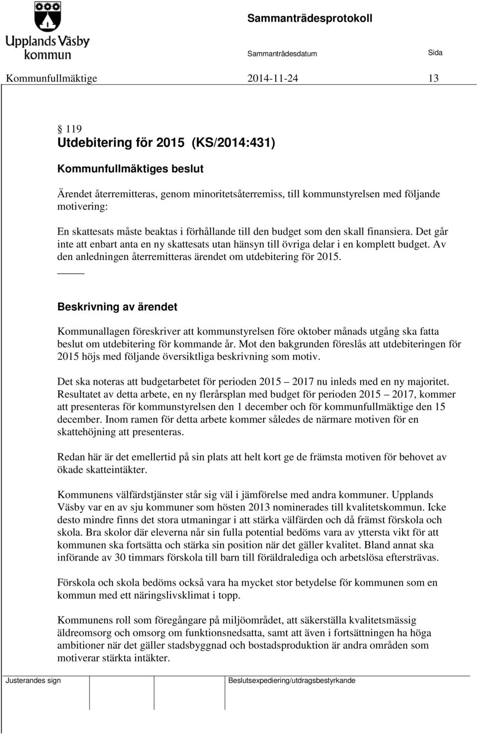 Av den anledningen återremitteras ärendet om utdebitering för 2015. Kommunallagen föreskriver att kommunstyrelsen före oktober månads utgång ska fatta beslut om utdebitering för kommande år.